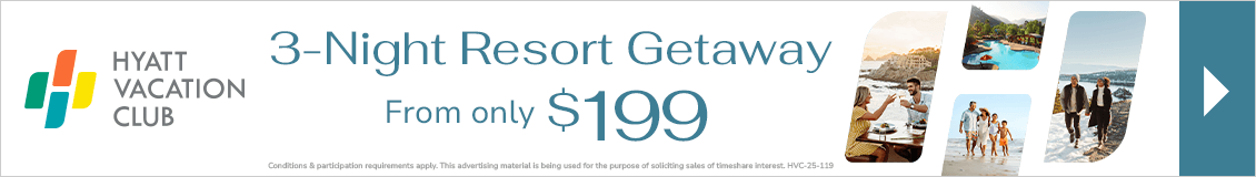 Hyatt Vacation Club. 3-Night Resort Getaway from $199. Conditions &amp; participation requirements apply. This advertisement material is being used for the purpose of soliciting sales of timeshare interests. HVC-25-119